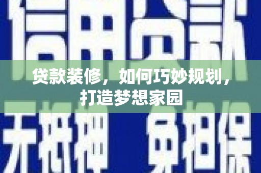 路南贷款装修，如何巧妙规划，打造梦想家园