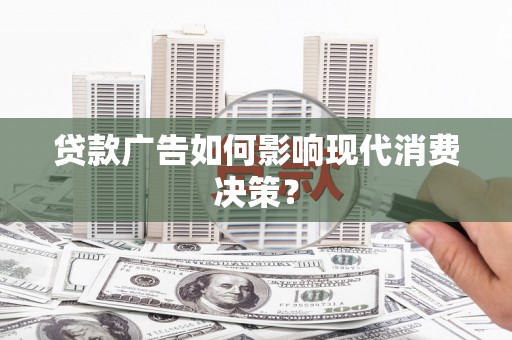 路南贷款广告如何影响现代消费决策？