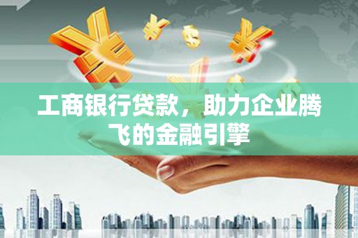 路南工商银行贷款，助力企业腾飞的金融引擎