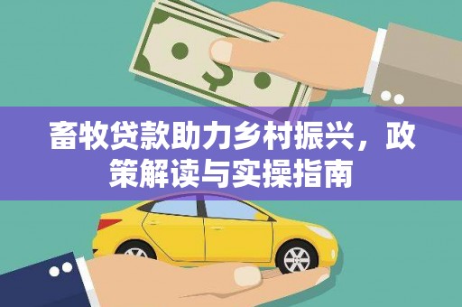 路南畜牧贷款助力乡村振兴，政策解读与实操指南