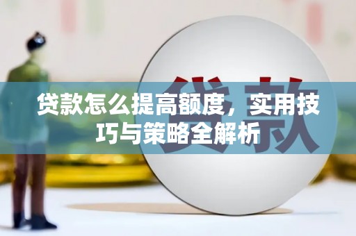 路南贷款怎么提高额度，实用技巧与策略全解析