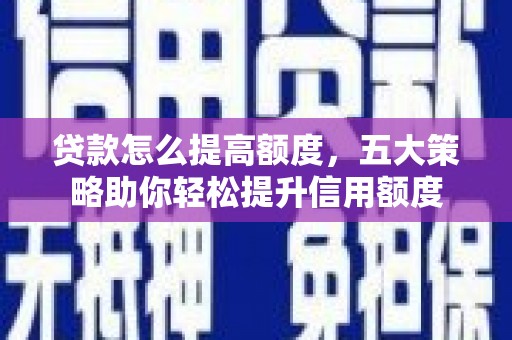 路南贷款怎么提高额度，五大策略助你轻松提升信用额度