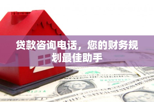 路南贷款咨询电话，您的财务规划最佳助手