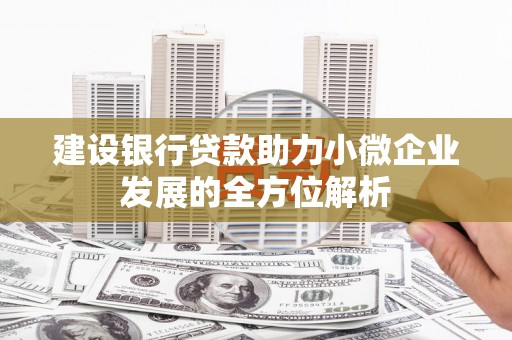 路南建设银行贷款助力小微企业发展的全方位解析