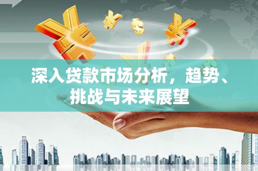 路南深入贷款市场分析，趋势、挑战与未来展望