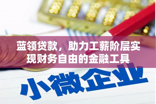 路南蓝领贷款，助力工薪阶层实现财务自由的金融工具