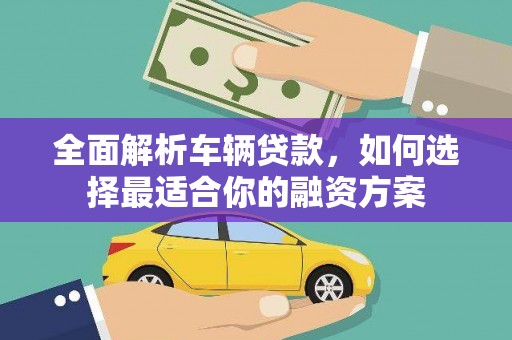 路南全面解析车辆贷款，如何选择最适合你的融资方案