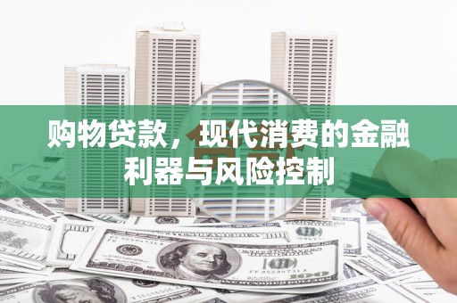 路南购物贷款，现代消费的金融利器与风险控制