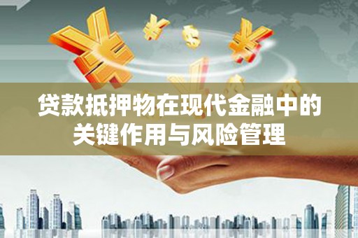 路南贷款抵押物在现代金融中的关键作用与风险管理