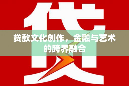 路南贷款文化创作，金融与艺术的跨界融合
