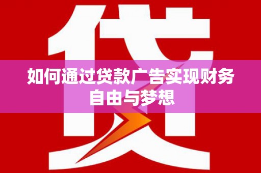 路南如何通过贷款广告实现财务自由与梦想
