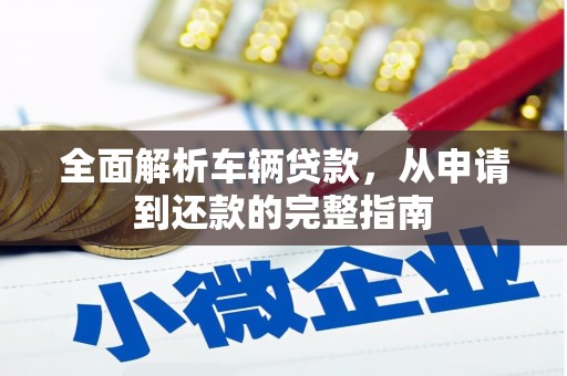 路南全面解析车辆贷款，从申请到还款的完整指南
