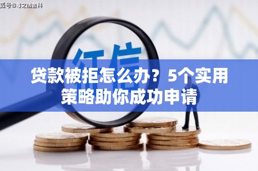 路南贷款被拒怎么办？5个实用策略助你成功申请