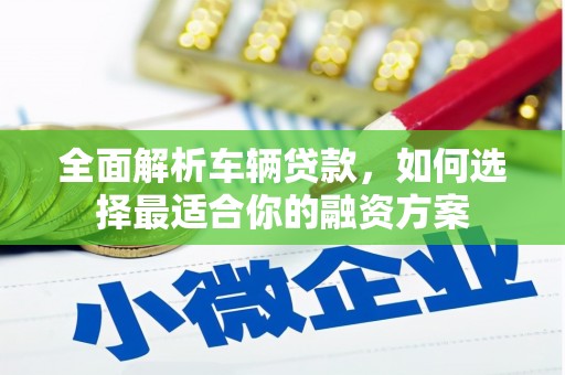 路南全面解析车辆贷款，如何选择最适合你的融资方案