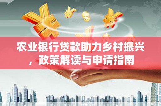 路南农业银行贷款助力乡村振兴，政策解读与申请指南