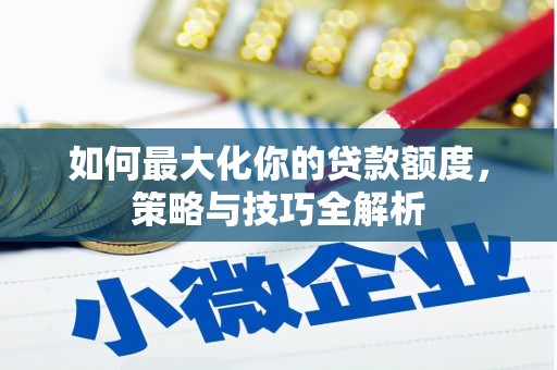 路南如何最大化你的贷款额度，策略与技巧全解析