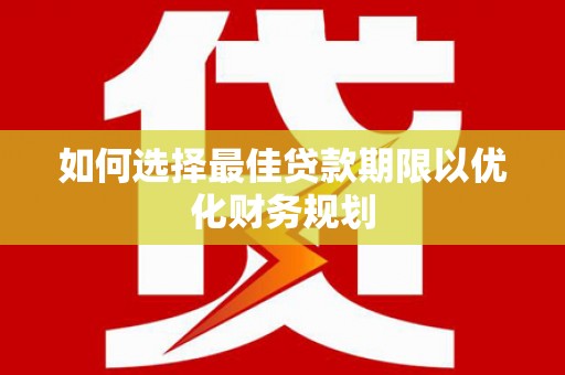 路南如何选择最佳贷款期限以优化财务规划