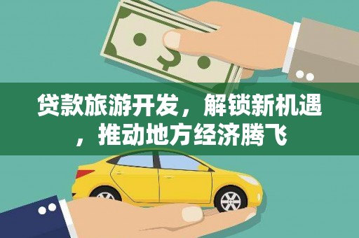 路南贷款旅游开发，解锁新机遇，推动地方经济腾飞