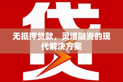 路南无抵押贷款，灵活融资的现代解决方案