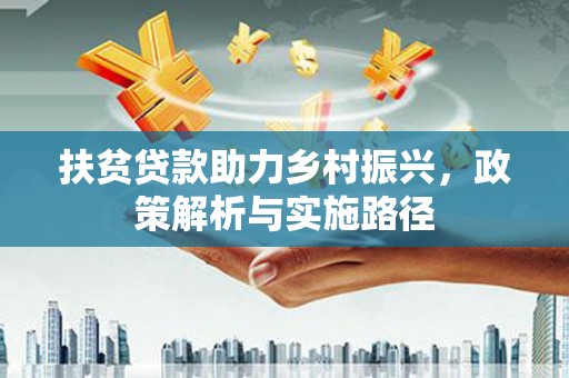 路南扶贫贷款助力乡村振兴，政策解析与实施路径