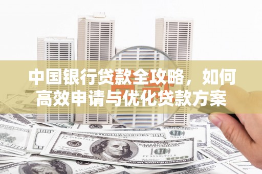 路南中国银行贷款全攻略，如何高效申请与优化贷款方案