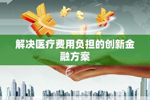 路南解决医疗费用负担的创新金融方案