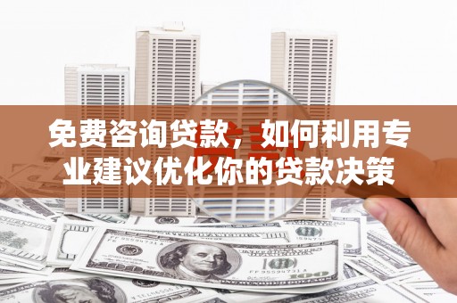 路南免费咨询贷款，如何利用专业建议优化你的贷款决策
