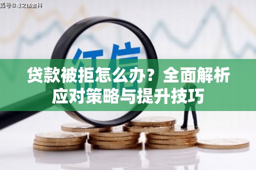 路南贷款被拒怎么办？全面解析应对策略与提升技巧