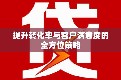 路南提升转化率与客户满意度的全方位策略