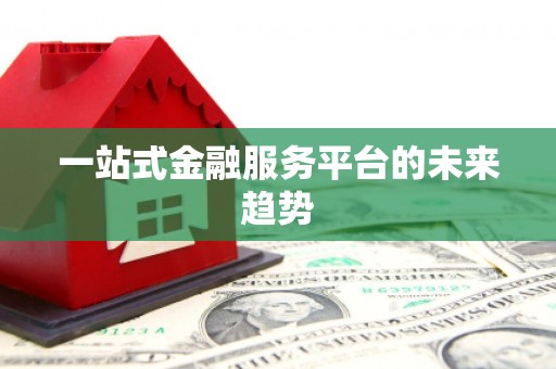 路南一站式金融服务平台的未来趋势