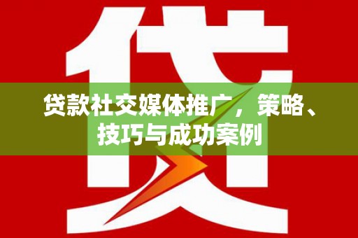 路南贷款社交媒体推广，策略、技巧与成功案例